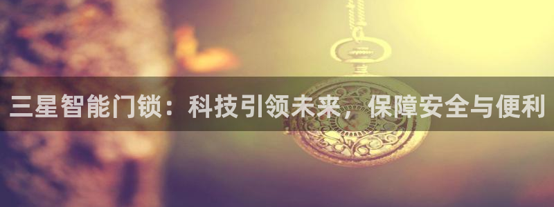 利记体育官网：三星智能门锁：科技引领未来，保障安全与便利