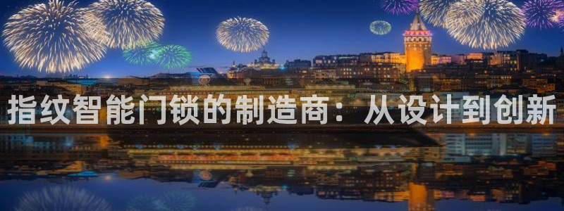 大利来记官网：指纹智能门锁的制造商：从设计到创新