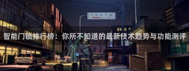 利记买球官网：智能门锁排行榜：你所不知道的最新技术趋势与功能