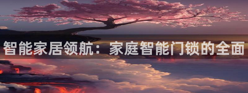 利记集团官网：智能家居领航：家庭智能门锁的全面