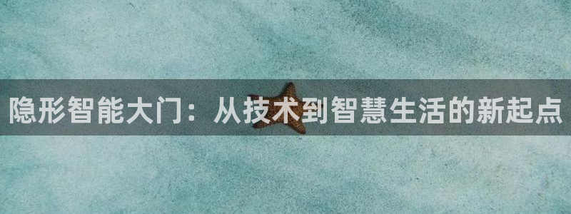 香港利记集团官网招聘：隐形智能大门：从技术到智慧生活的新起点