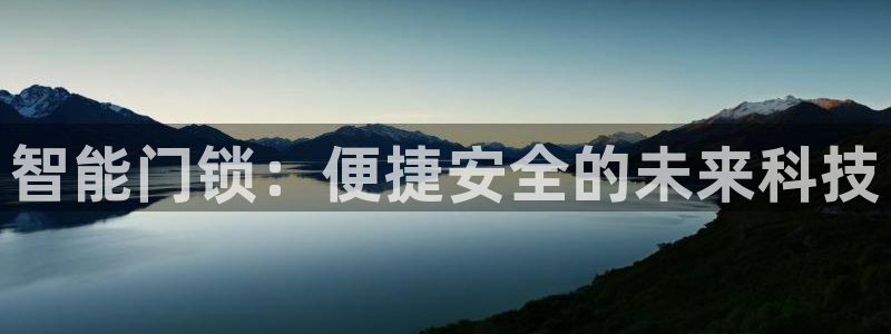利记手机官网银河网：智能门锁：便捷安全的未来科技