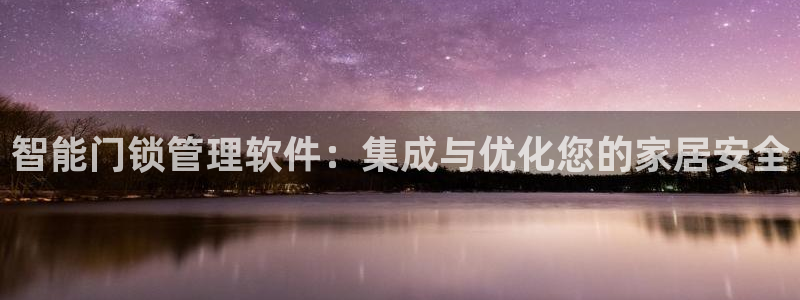 利记游戏官网：智能门锁管理软件：集成与优化您的家居安全