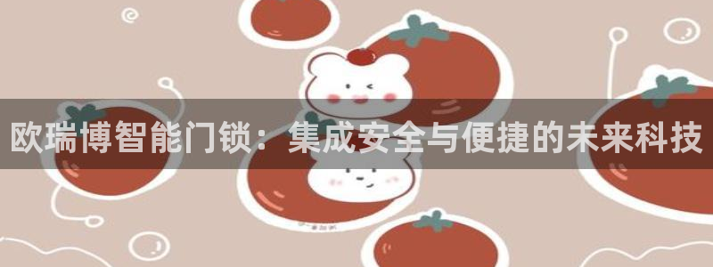 利记国际有限公司官网：欧瑞博智能门锁：集成安全与便捷的未来科