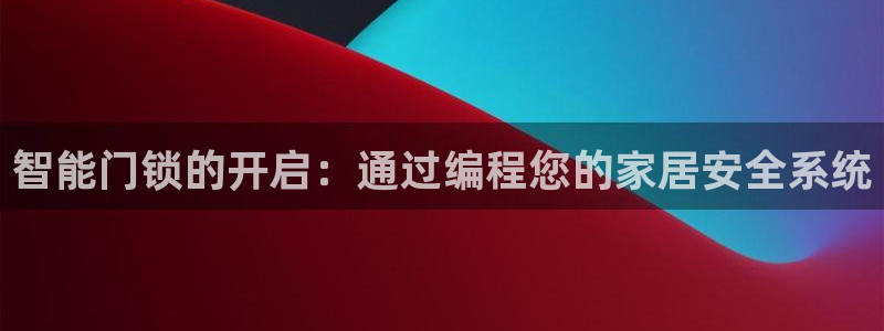 万利记官网：智能门锁的开启：通过编程您的家居安全系统