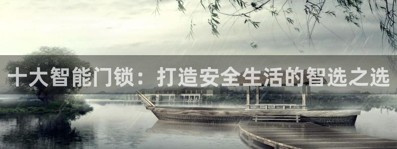 利记游戏开户ysb体育官方官网：十大智能门锁：打造安全生活的