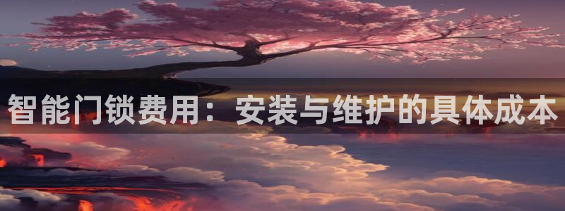 利记官网首页：智能门锁费用：安装与维护的具体成本