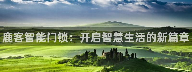 利记娱乐网唯一官网：鹿客智能门锁：开启智慧生活的新篇章