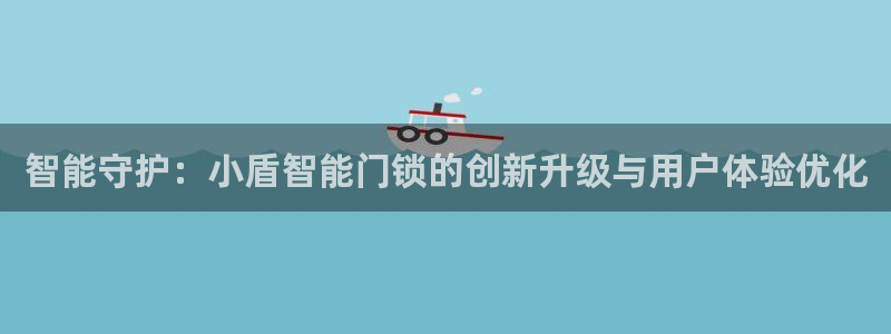 利记sbobet官网：智能守护：小盾智能门锁的创新升级与用户
