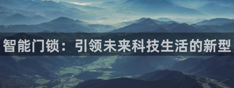 万利记官网电话：智能门锁：引领未来科技生活的新型
