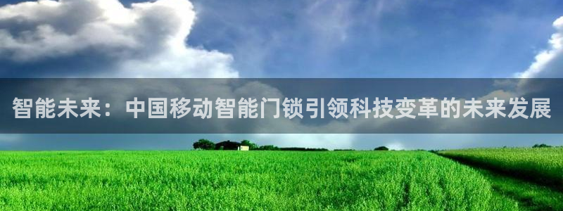 利记体育官网地址：智能未来：中国移动智能门锁引领科技变革的未