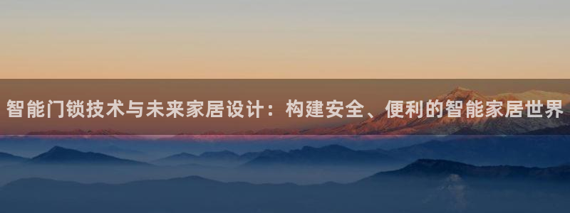 利记官网会员登录：智能门锁技术与未来家居设计：构建安全、便利