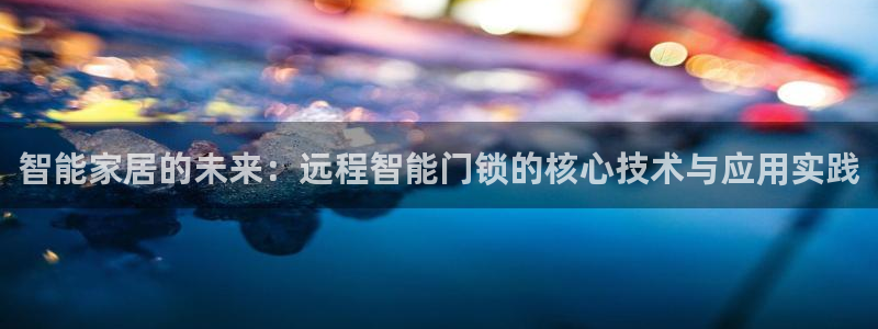 利记二手车行官网：智能家居的未来：远程智能门锁的核心技术与应