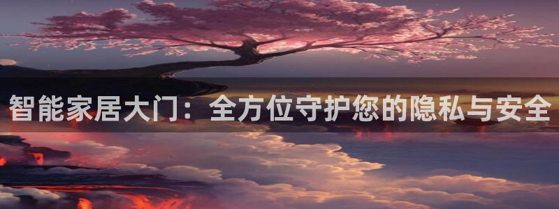 利记坊官网：智能家居大门：全方位守护您的隐私与安全