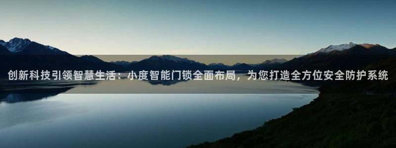 利记信誉官网：创新科技引领智慧生活：小度智能门锁全面布局，为
