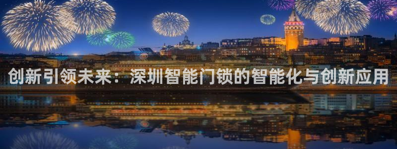 sbo利记体育官网：创新引领未来：深圳智能门锁的智能化与创新