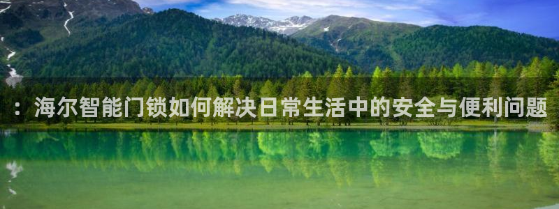 利记官网平台入口：：海尔智能门锁如何解决日常生活中的安全与便