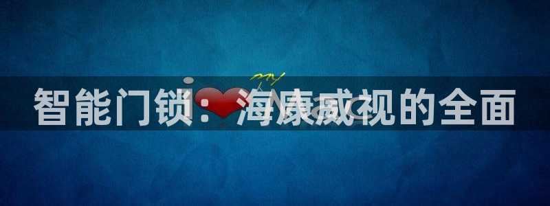 利记体育手机版官网：智能门锁：海康威视的全面