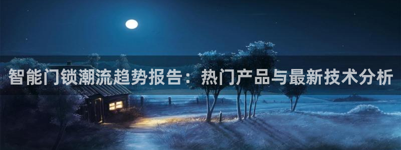 利记手机官网：智能门锁潮流趋势报告：热门产品与最新技术分析