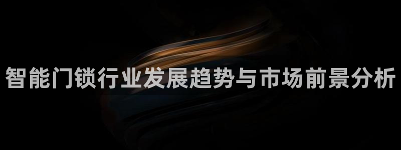 利记官网入口最新版：智能门锁行业发展趋势与市场前景分析