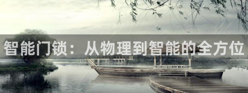 利记娱乐会员金钻官网：智能门锁：从物理到智能的全方位