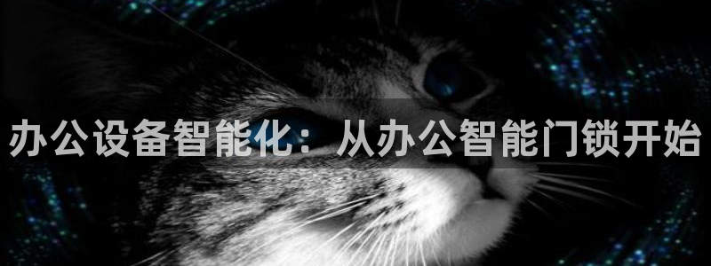利记现场官网：办公设备智能化：从办公智能门锁开始
