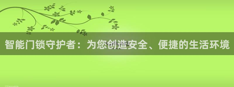 利记网址注册官网：智能门锁守护者：为您创造安全、便捷的生活环