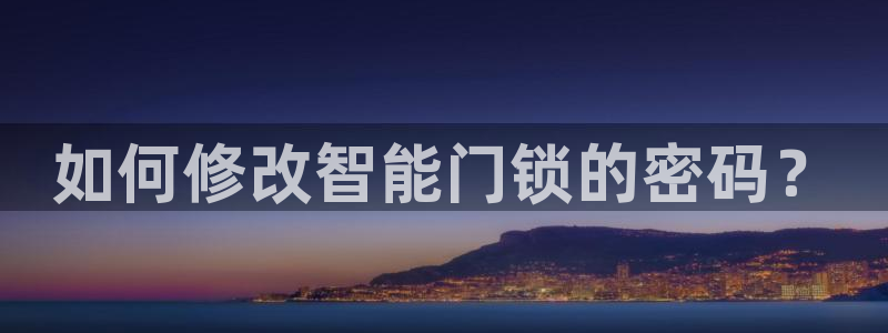 利记体育官网首页：如何修改智能门锁的密码？