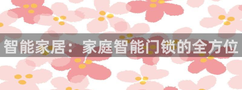 利记官网app：智能家居：家庭智能门锁的全方位