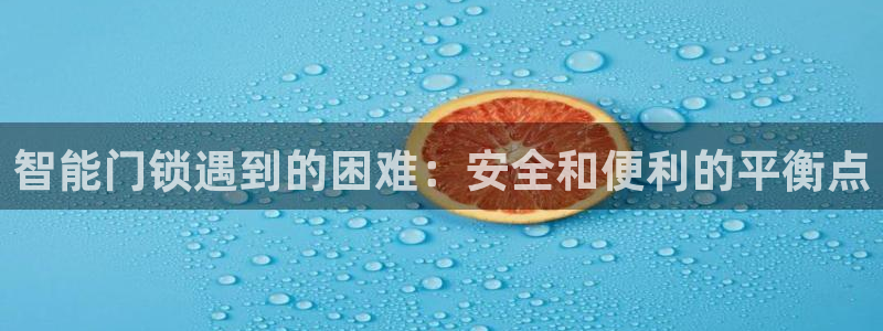 利记娱乐网唯一官网：智能门锁遇到的困难：安全和便利的平衡点