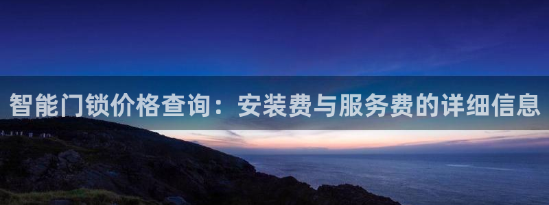 利记app官方官网登录：智能门锁价格查询：安装费与服务费的详