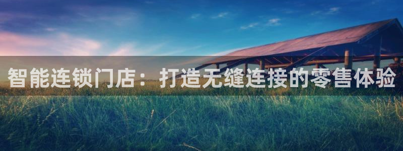 利记娱乐会员金钻官网：智能连锁门店：打造无缝连接的零售体验