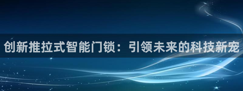 sbo利记体育官网：创新推拉式智能门锁：引领未来的科技新宠