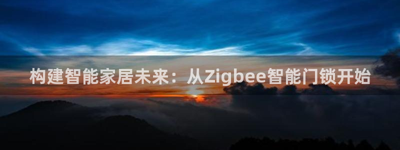 利记sbobe官网：构建智能家居未来：从Zigbee智能门锁