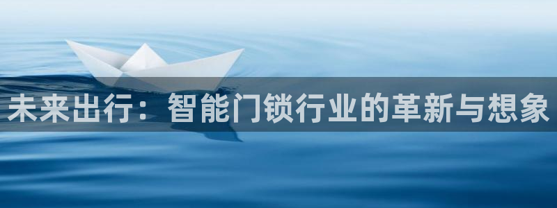 利记体育app官网：未来出行：智能门锁行业的革新与想象