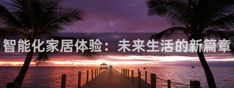 利记官网登录：智能化家居体验：未来生活的新篇章