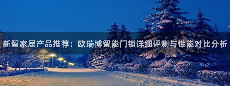 利记亚洲官网：新智家居产品推荐：欧瑞博智能门锁详细评测与性能
