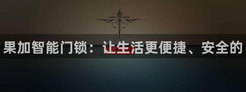 利记手机官网：果加智能门锁：让生活更便捷、安全的