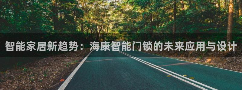 香港利记集团官网旗舰店：智能家居新趋势：海康智能门锁的未来应