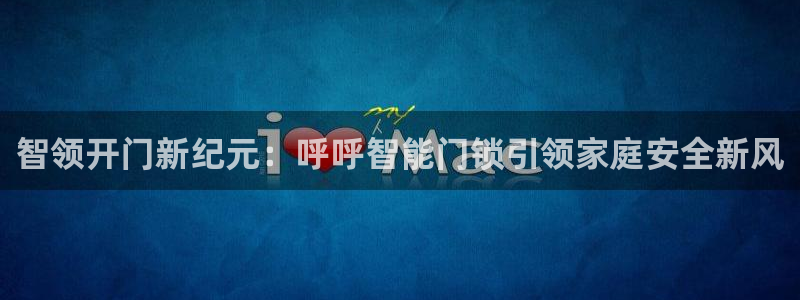 利记手机官网入口：智领开门新纪元：呼呼智能门锁引领家庭安全新