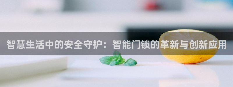 利记官网app下载：智慧生活中的安全守护：智能门锁的革新与创