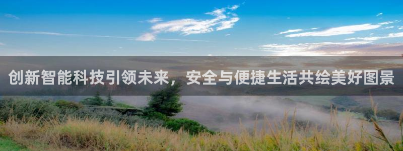 利记app官网：创新智能科技引领未来，安全与便捷生活共绘美好