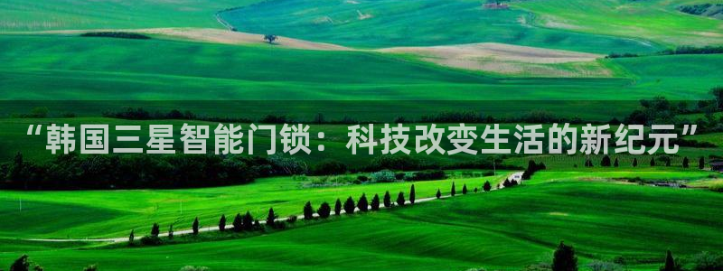 利记官网官方网站：“韩国三星智能门锁：科技改变生活的新纪元”