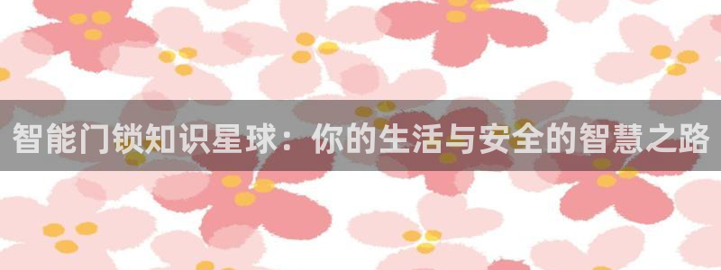 利记正式官网：智能门锁知识星球：你的生活与安全的智慧之路