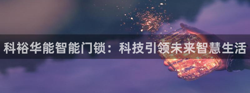 利记官网平台入口：科裕华能智能门锁：科技引领未来智慧生活