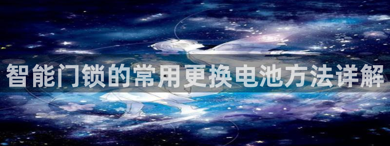 香港利记集团官网旗舰店：智能门锁的常用更换电池方法详解