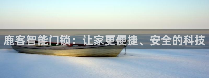 利记体育平台官网：鹿客智能门锁：让家更便捷、安全的科技