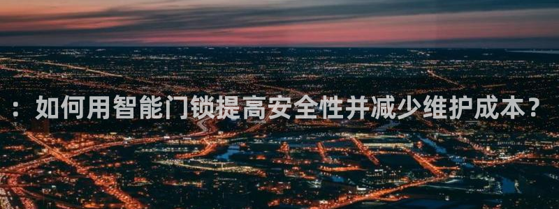 利记手机官网葡京备用：：如何用智能门锁提高安全性并减少维护成