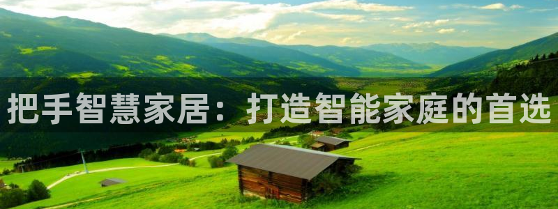 利记手机官网入口：把手智慧家居：打造智能家庭的首选