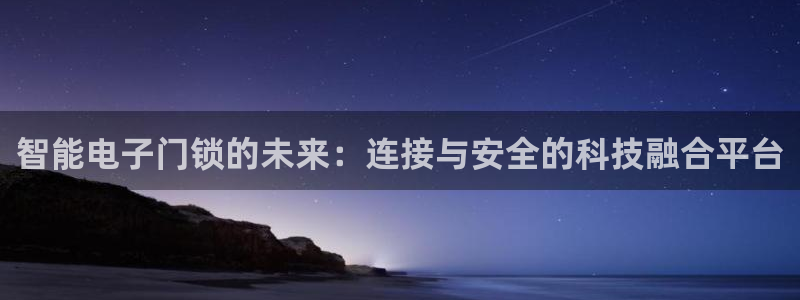 利记坊官网登录：智能电子门锁的未来：连接与安全的科技融合平台